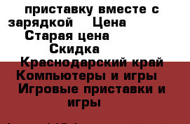 приставку вместе с зарядкой! › Цена ­ 3 000 › Старая цена ­ 4 000 › Скидка ­ 60 - Краснодарский край Компьютеры и игры » Игровые приставки и игры   